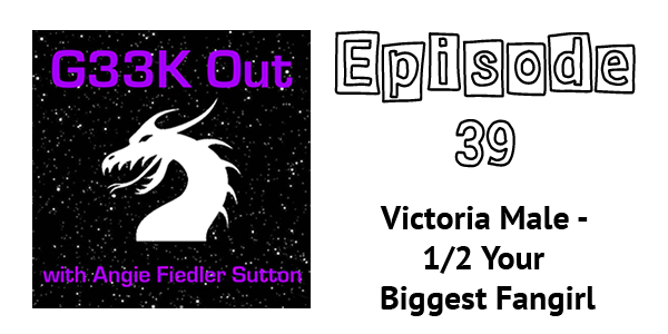 G33k Out episode 39: Victoria Male - 1/2 Your Biggest Fangirl