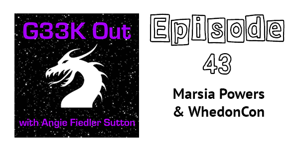 Geek Out with Angie Fiedler Sutton. Episode 43: Marsia Powers & WhedonCon