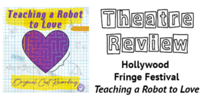a piece of graph paper with a heart with circuits in it in the middle, with the text of the play. On the left, text reads 'Theatre Review: Hollywood Fringe Festival: Teaching a Robot to Love'